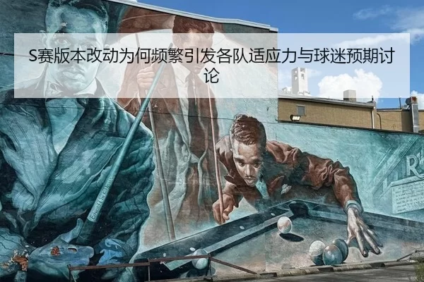 S赛版本改动为何频繁引发各队适应力与球迷预期讨论