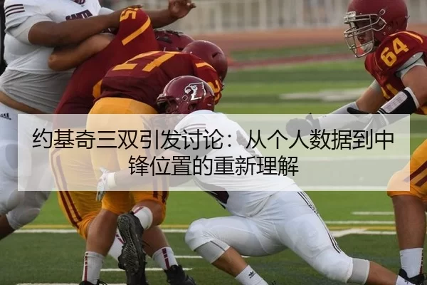 约基奇三双引发讨论:从个人数据到中锋位置的重新理解