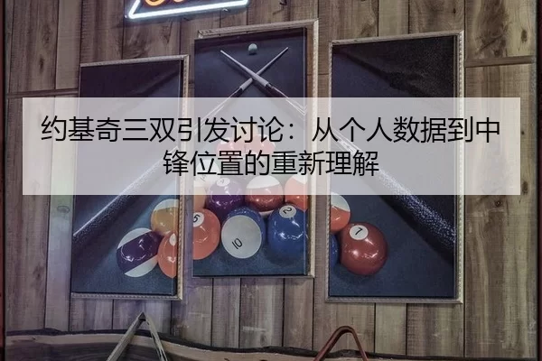 约基奇三双引发讨论:从个人数据到中锋位置的重新理解
